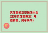 灵芝蟹的正宗做法大全(正宗灵芝蟹做法：味道鲜美，简单易学)