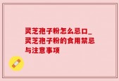 灵芝孢子粉怎么忌口_灵芝孢子粉的食用禁忌与注意事项