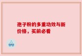 孢子粉的多重功效与新价格，买前必看