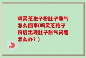 喝灵芝孢子粉肚子胀气怎么回事(喝灵芝孢子粉后出现肚子胀气问题怎么办？)
