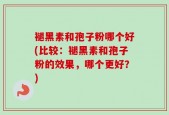 褪黑素和孢子粉哪个好(比较：褪黑素和孢子粉的效果，哪个更好？)