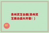 贵州灵芝会展(贵州灵芝展会盛大开幕！)