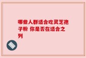 哪些人群适合吃灵芝孢子粉 你是否在适合之列