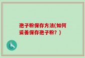 孢子粉保存方法(如何妥善保存孢子粉？)