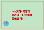 live灵芝(灵芝现场表演：Live演绎灵魂音符！)