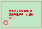 扬州孢子粉怎么样(品尝扬州孢子粉：口感如何？)