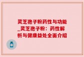 灵芝孢子粉药性与功能_灵芝孢子粉：药性解析与健康益处全面介绍