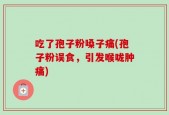 吃了孢子粉嗓子痛(孢子粉误食，引发喉咙肿痛)