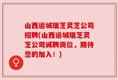 山西运城瑞芝灵芝公司招聘(山西运城瑞芝灵芝公司诚聘岗位，期待您的加入！)