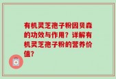 有机灵芝孢子粉因贝森的功效与作用？详解有机灵芝孢子粉的营养价值？