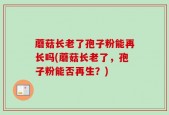 蘑菇长老了孢子粉能再长吗(蘑菇长老了，孢子粉能否再生？)