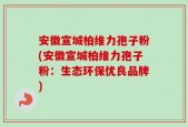 安徽宣城柏维力孢子粉(安徽宣城柏维力孢子粉：生态环保优良品牌)
