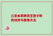 三圣本草牌灵芝孢子粉的功效与使用方法
