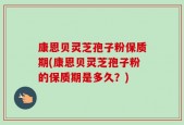 康恩贝灵芝孢子粉保质期(康恩贝灵芝孢子粉的保质期是多久？)
