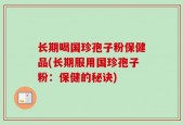 长期喝国珍孢子粉保健品(长期服用国珍孢子粉：保健的秘诀)