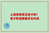 上海崇明灵芝孢子粉？孢子粉保质期多长时间