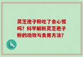 灵芝孢子粉吃了会心慌吗？科学解析灵芝孢子粉的功效与食用方法？