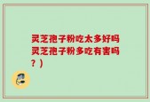 灵芝孢子粉吃太多好吗灵芝孢子粉多吃有害吗？)