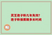 灵芝孢子粉几年失效？孢子粉保质期多长时间