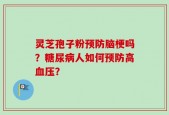 灵芝孢子粉预防脑梗吗？糖尿病人如何预防高血压？