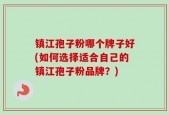 镇江孢子粉哪个牌子好(如何选择适合自己的镇江孢子粉品牌？)