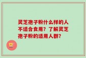 灵芝孢子粉什么样的人不适合食用？了解灵芝孢子粉的适用人群？