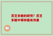灵芝多糖的研究？灵芝多糖中哪种最有效果