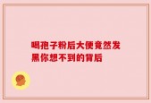 喝孢子粉后大便竟然发黑你想不到的背后