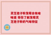 灵芝孢子粉发霉会有啥味道 带你了解发霉灵芝孢子粉的气味特征