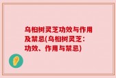 乌桕树灵芝功效与作用及禁忌(乌桕树灵芝：功效、作用与禁忌)