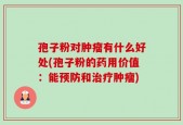 孢子粉对肿瘤有什么好处(孢子粉的药用价值：能预防和治疗肿瘤)