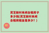 灵芝新村单间合租房子多少钱(灵芝新村单间合租房租金是多少？)