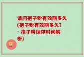 请问孢子粉有效期多久(孢子粉有效期多久？- 孢子粉保存时间解析)