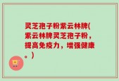 灵芝孢子粉紫云林牌(紫云林牌灵芝孢子粉，提高免疫力，增强健康。)