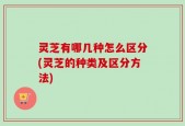 灵芝有哪几种怎么区分(灵芝的种类及区分方法)