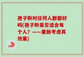 孢子粉对任何人群都好吗(孢子粉是否适合每个人？——重新考虑其效果)
