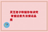 灵芝孢子粉储存有讲究 掌握这些方法保证品质
