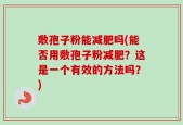 敷孢子粉能减肥吗(能否用敷孢子粉减肥？这是一个有效的方法吗？)