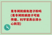 麦冬褐斑病有孢子粉吗(麦冬褐斑病孢子可能传播，科学家表示须小心防范)