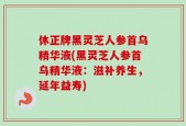 休正牌黑灵芝人参首乌精华液(黑灵芝人参首乌精华液：滋补养生，延年益寿)