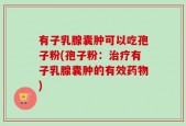 有子乳腺囊肿可以吃孢子粉(孢子粉：治疗有子乳腺囊肿的有效药物)