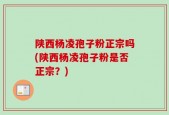 陕西杨凌孢子粉正宗吗(陕西杨凌孢子粉是否正宗？)
