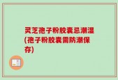 灵芝孢子粉胶囊忌潮湿(孢子粉胶囊需防潮保存)