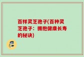 百样灵芝孢子(百种灵芝孢子：拥抱健康长寿的秘诀)