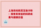 上海农科院灵芝孢子粉：探索其背后的科研成果与健康价值