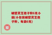 破壁灵芝孢子粉6克小袋(小包装破壁灵芝孢子粉，每袋6克)