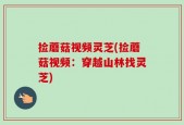 捡蘑菇视频灵芝(捡蘑菇视频：穿越山林找灵芝)