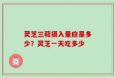 灵芝三萜摄入量应是多少？灵芝一天吃多少