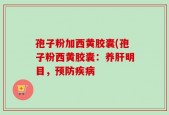 孢子粉加西黄胶囊(孢子粉西黄胶囊：养肝明目，预防疾病