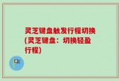 灵芝键盘触发行程切换(灵芝键盘：切换轻盈行程)